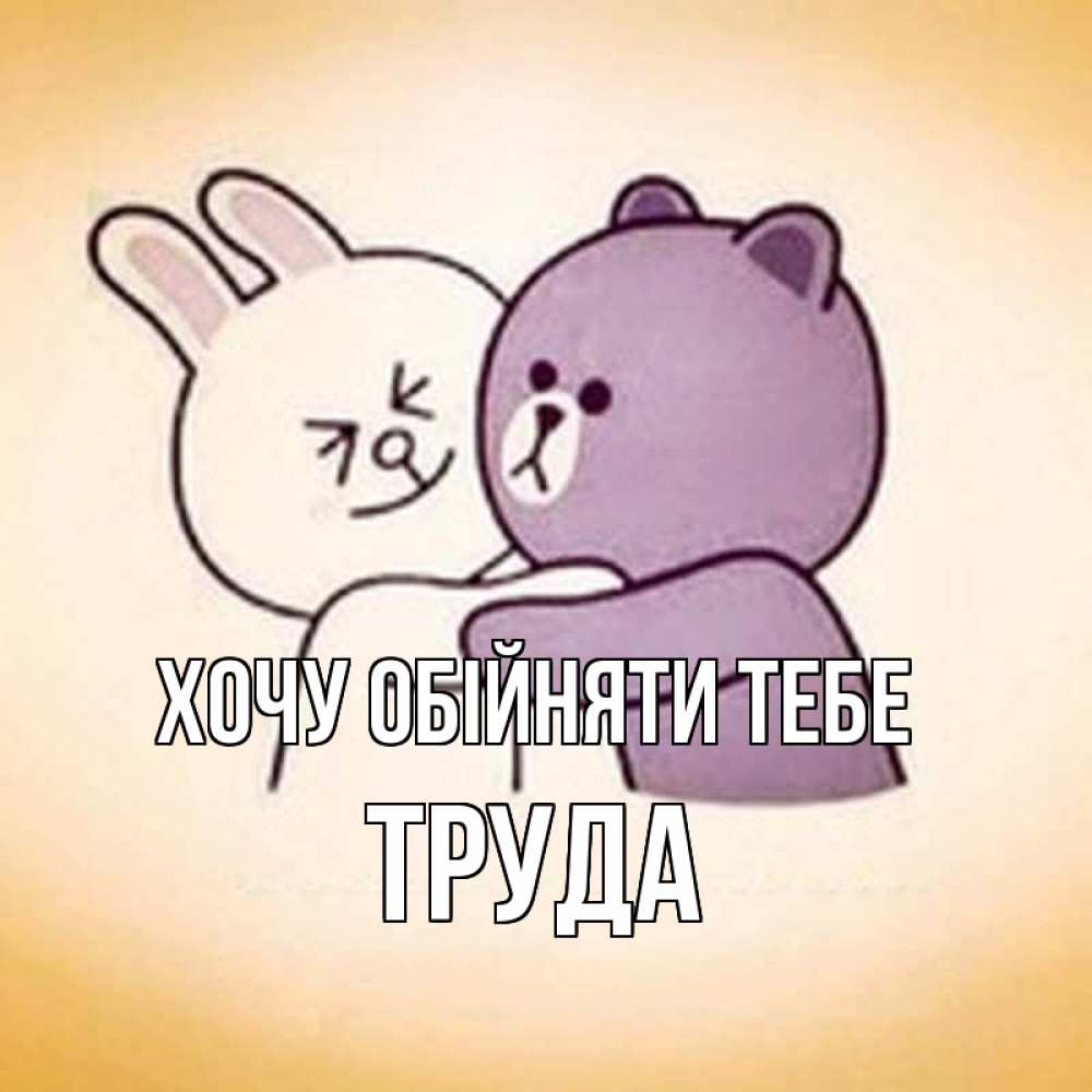 Открытка на каждый день з підписом, Труда Хочу обійняти тебе обнимашки Прикольна листівка з побажанням онлайн скачати безкоштовно 