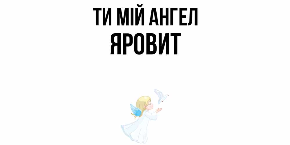 Открытка на каждый день з підписом, Яровит Ти мій ангел ангел, голубь Прикольна листівка з побажанням онлайн скачати безкоштовно 