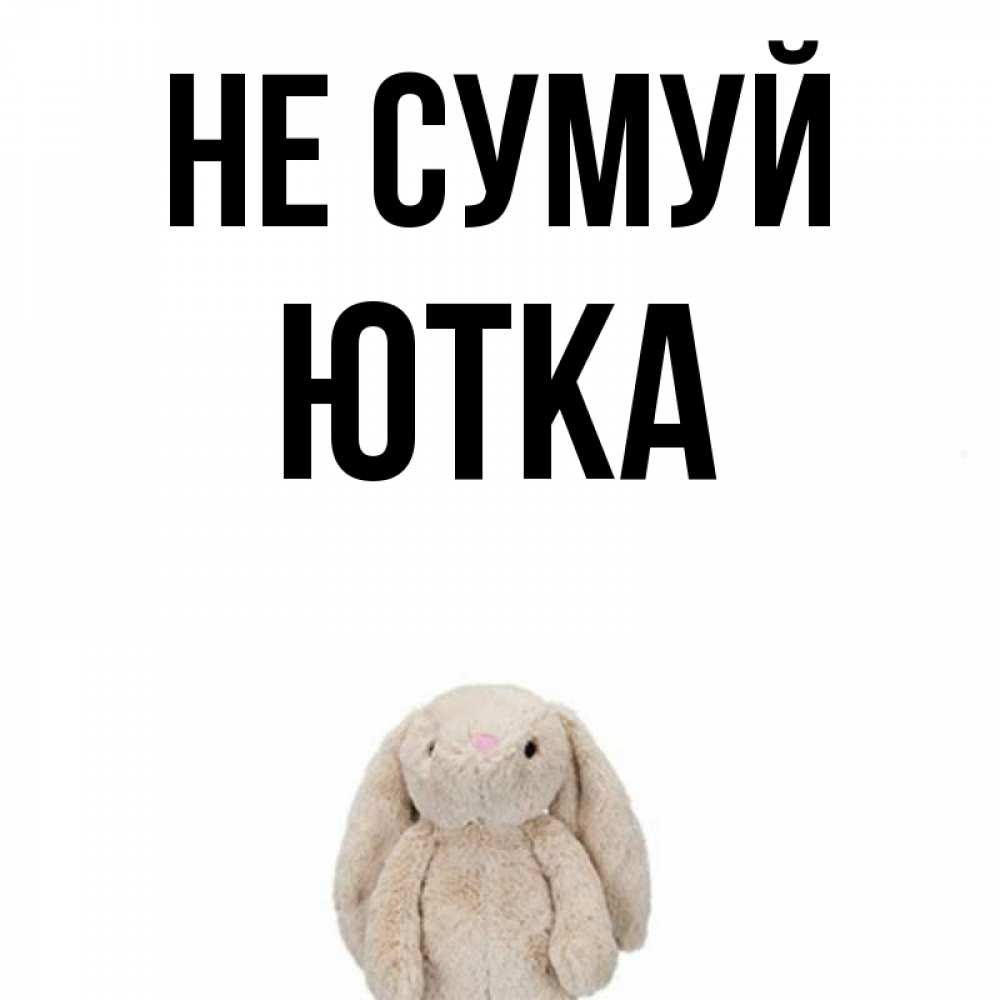 Открытка на каждый день з підписом, Ютка Не сумуй детская игрушка зайчика Прикольна листівка з побажанням онлайн скачати безкоштовно 