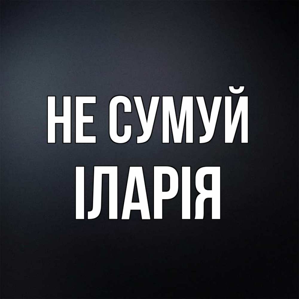 Открытка на каждый день з підписом, Іларія Не сумуй Градиент серый Прикольна листівка з побажанням онлайн скачати безкоштовно 