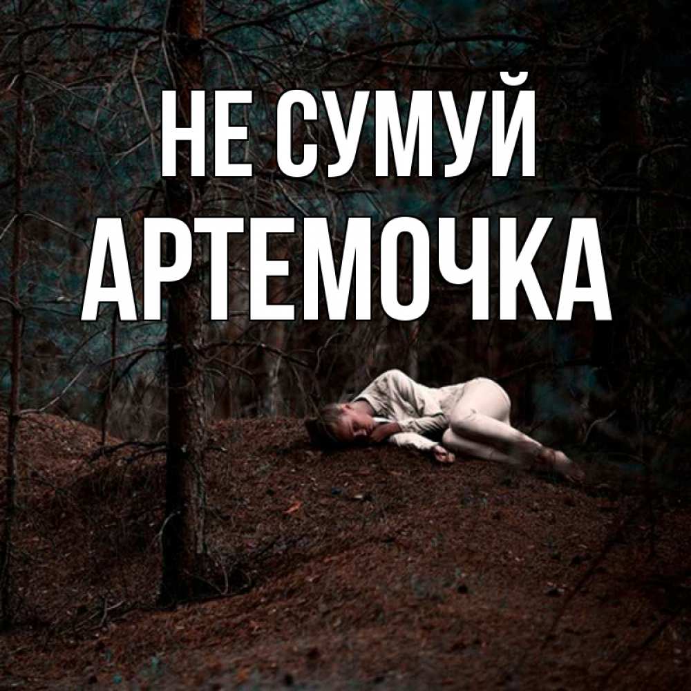 Открытка на каждый день з підписом, Артемочка Не сумуй лес Прикольна листівка з побажанням онлайн скачати безкоштовно 