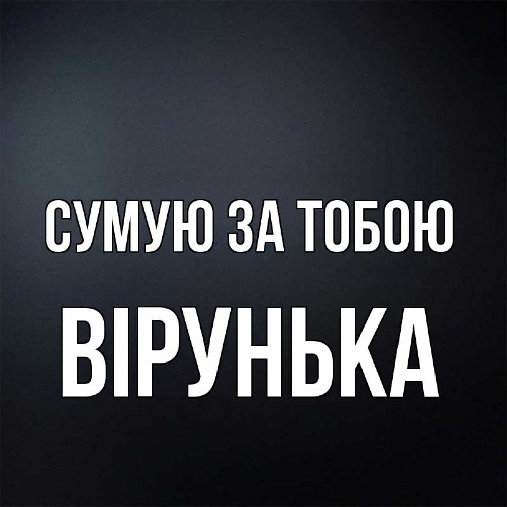 Открытка на каждый день з підписом, Вірунька Сумую за тобою с подписью Прикольна листівка з побажанням онлайн скачати безкоштовно 