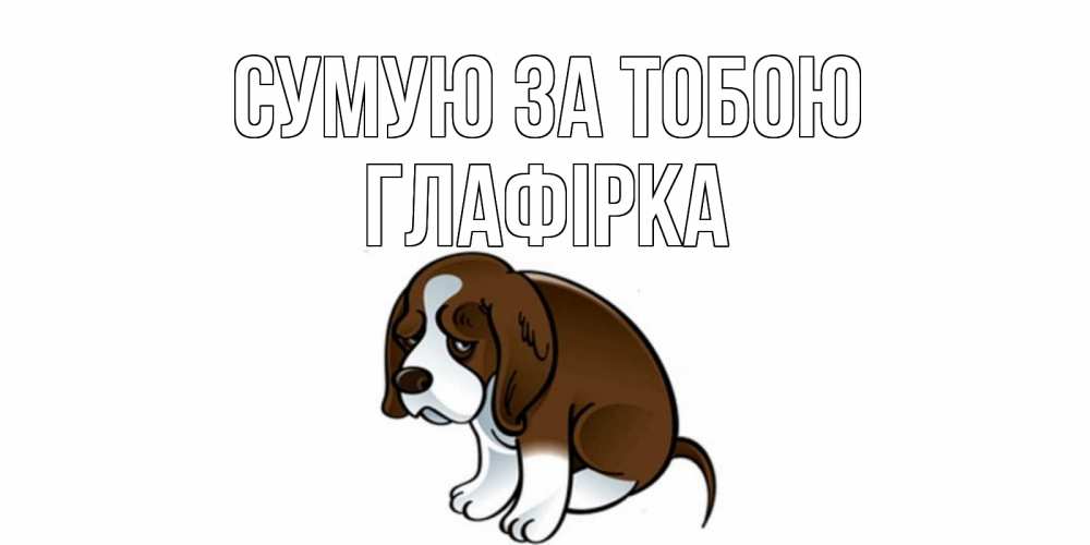 Открытка на каждый день з підписом, Глафірка Сумую за тобою я по тебе скучаю с щенком Прикольна листівка з побажанням онлайн скачати безкоштовно 
