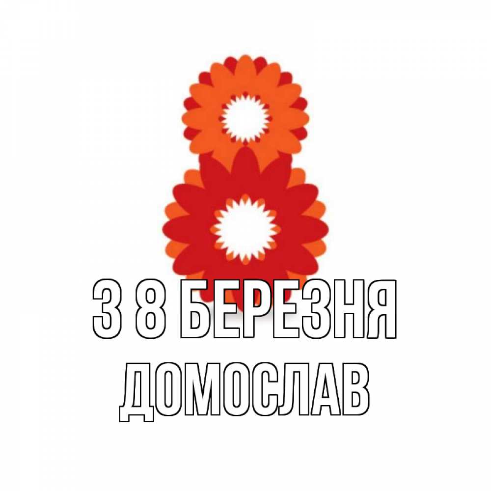 Открытка на каждый день з підписом, Домослав З 8 БЕРЕЗНЯ восьмерка из лепестков Прикольна листівка з побажанням онлайн скачати безкоштовно 