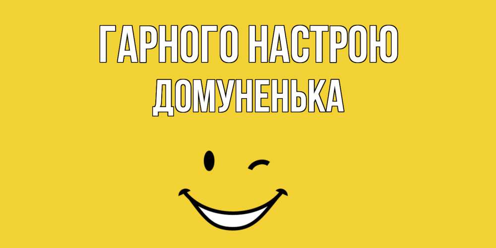 Открытка на каждый день з підписом, Домуненька Гарного настрою смайл Прикольна листівка з побажанням онлайн скачати безкоштовно 