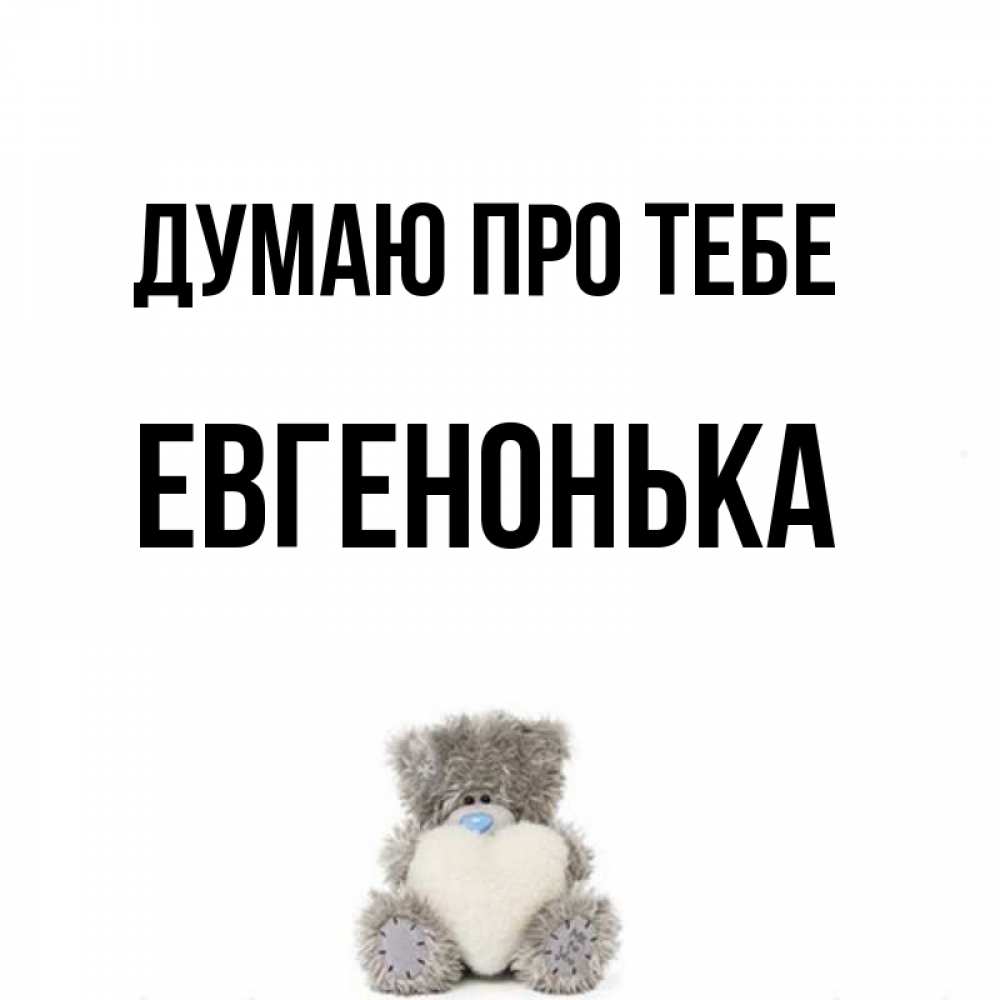 Открытка на каждый день з підписом, Евгенонька Думаю про тебе тедди с сердечком для любимой Прикольна листівка з побажанням онлайн скачати безкоштовно 