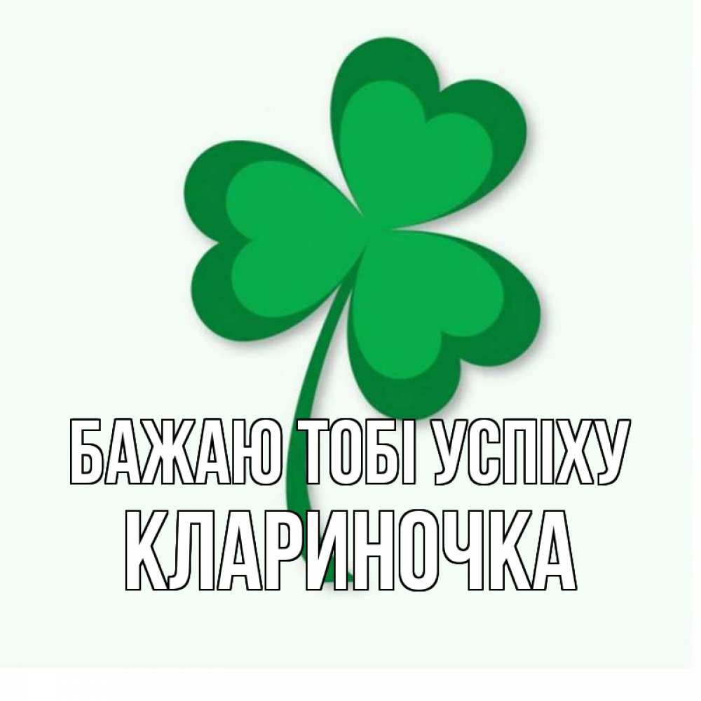 Открытка на каждый день з підписом, Клариночка Бажаю тобі успіху листья клевера 1 Прикольна листівка з побажанням онлайн скачати безкоштовно 