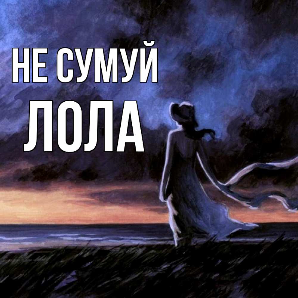 Открытка на каждый день з підписом, Лола Не сумуй картина Прикольна листівка з побажанням онлайн скачати безкоштовно 