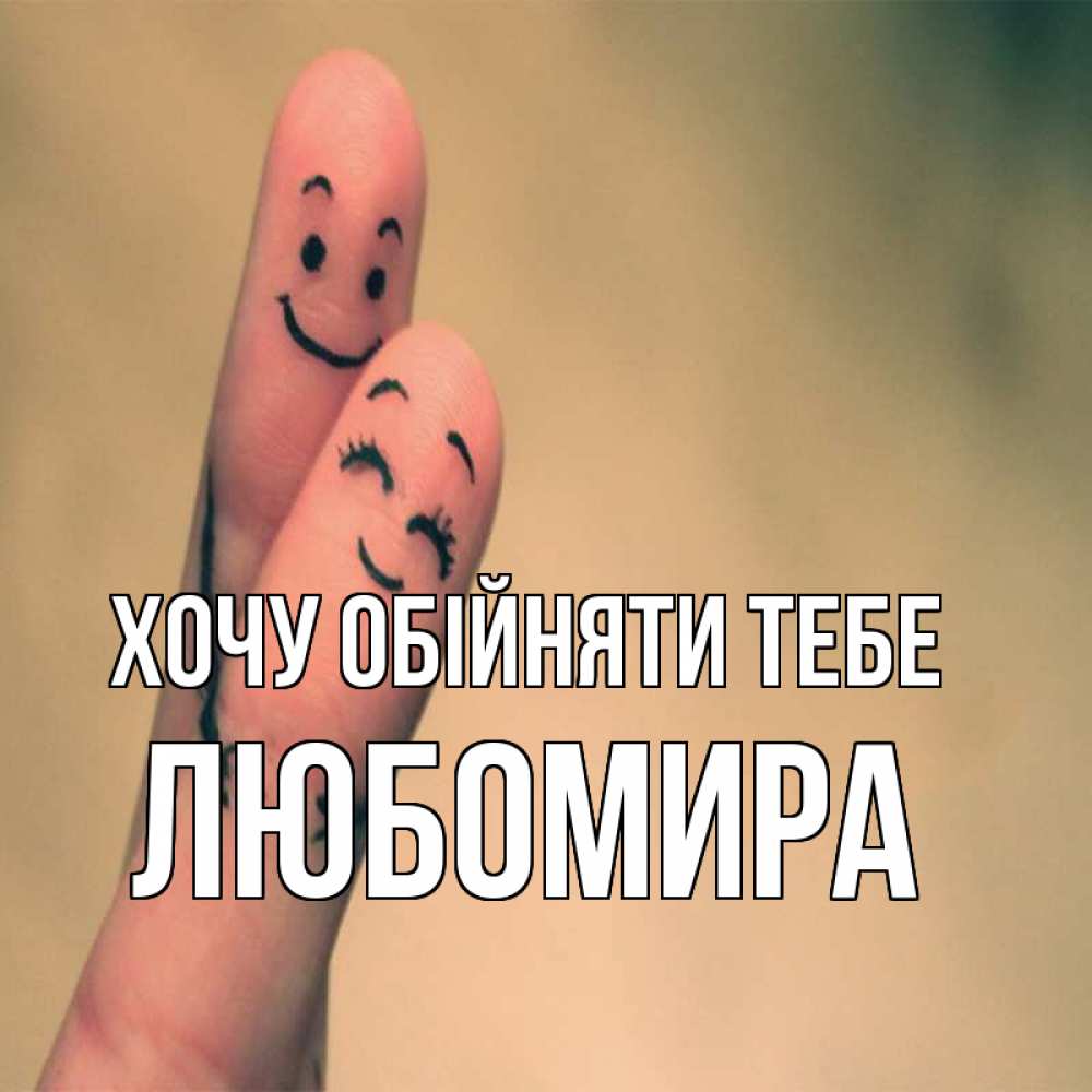 Открытка на каждый день з підписом, Любомира Хочу обійняти тебе рисунок на пальцах Прикольна листівка з побажанням онлайн скачати безкоштовно 