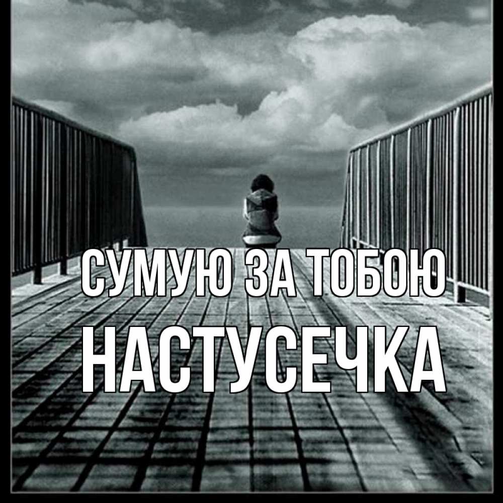 Открытка на каждый день з підписом, Настусечка Сумую за тобою грусть 2 Прикольна листівка з побажанням онлайн скачати безкоштовно 