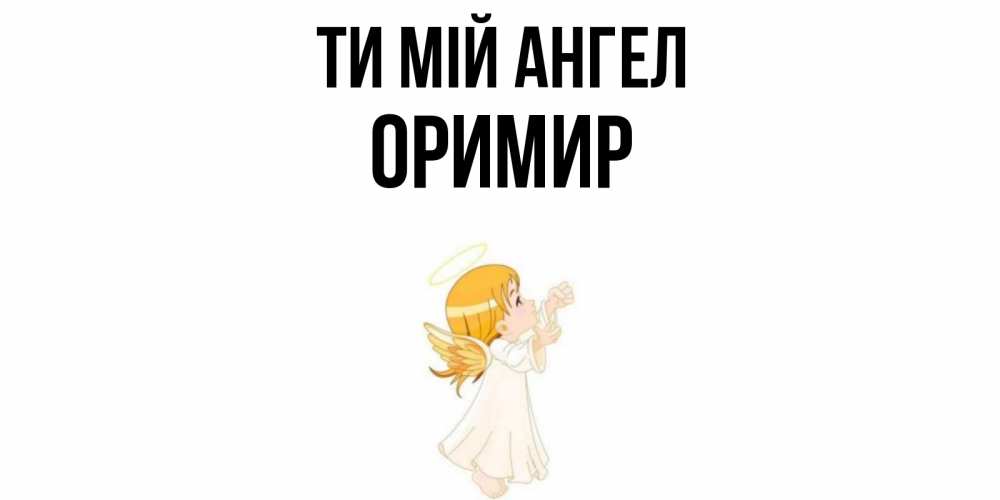Открытка на каждый день з підписом, Оримир Ти мій ангел ангел, девочка Прикольна листівка з побажанням онлайн скачати безкоштовно 