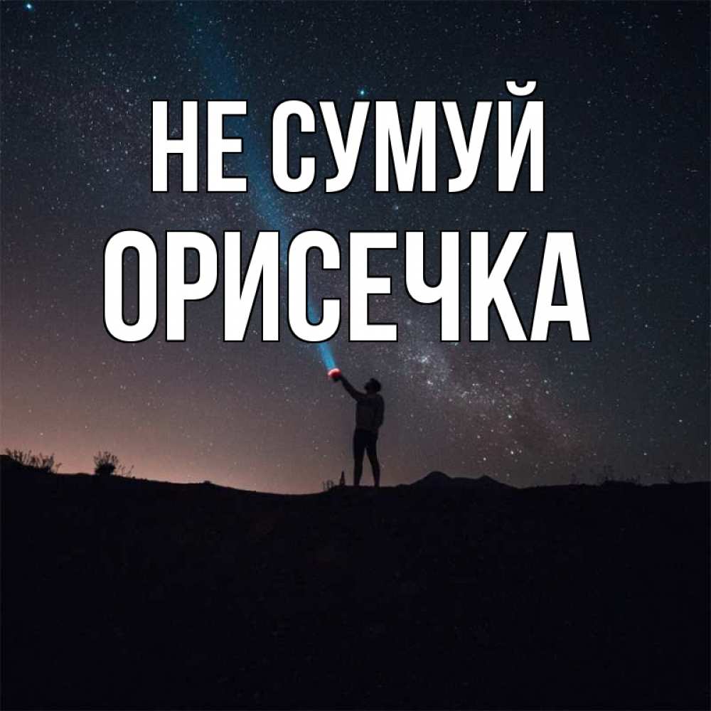 Открытка на каждый день з підписом, Орисечка Не сумуй луч света и млечный путь Прикольна листівка з побажанням онлайн скачати безкоштовно 