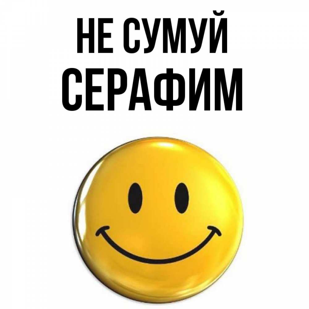 Открытка на каждый день з підписом, Серафим Не сумуй триде смайл Прикольна листівка з побажанням онлайн скачати безкоштовно 