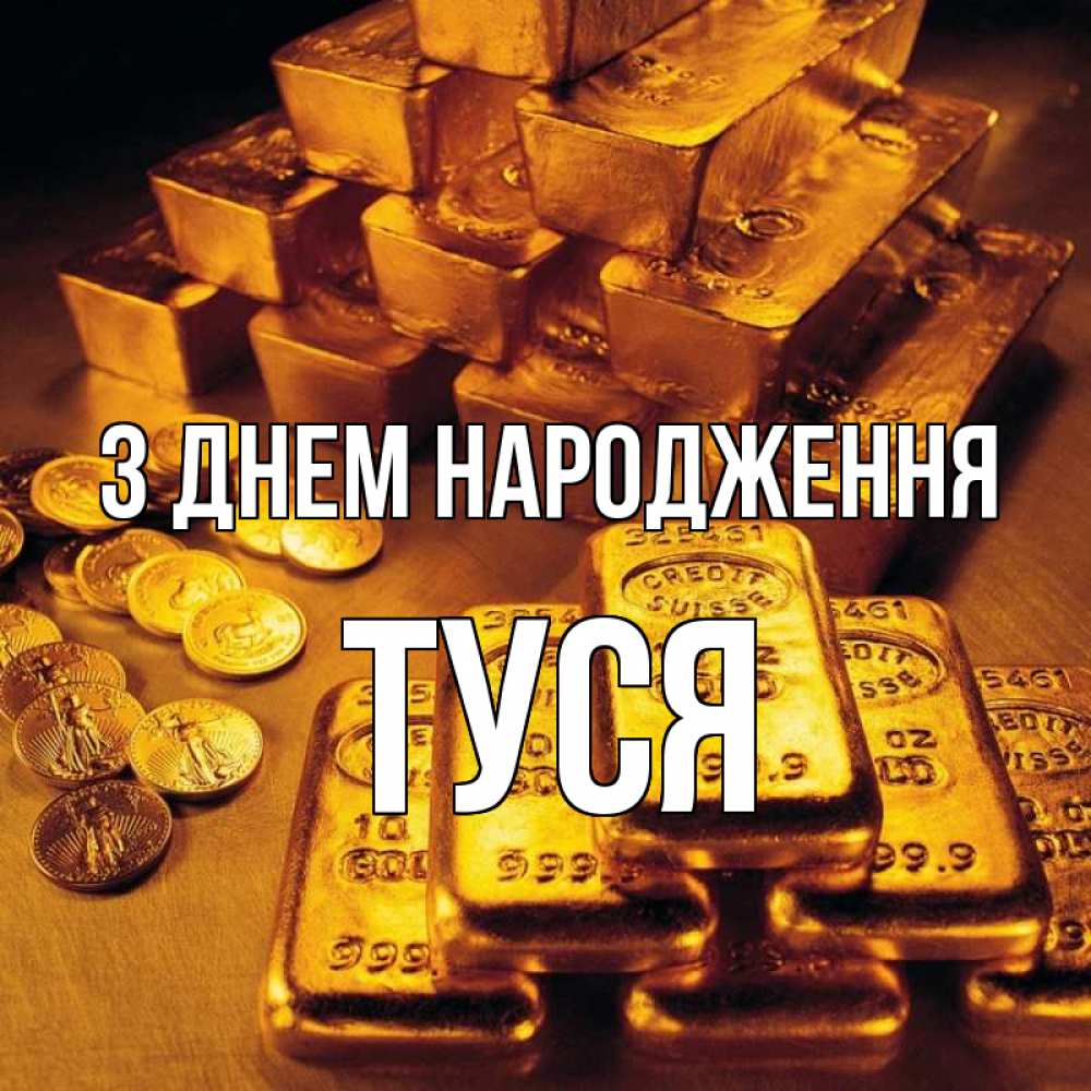 Открытка на каждый день з підписом, Туся З Днем народження со слитками золота и золотыми монетами Прикольна листівка з побажанням онлайн скачати безкоштовно 