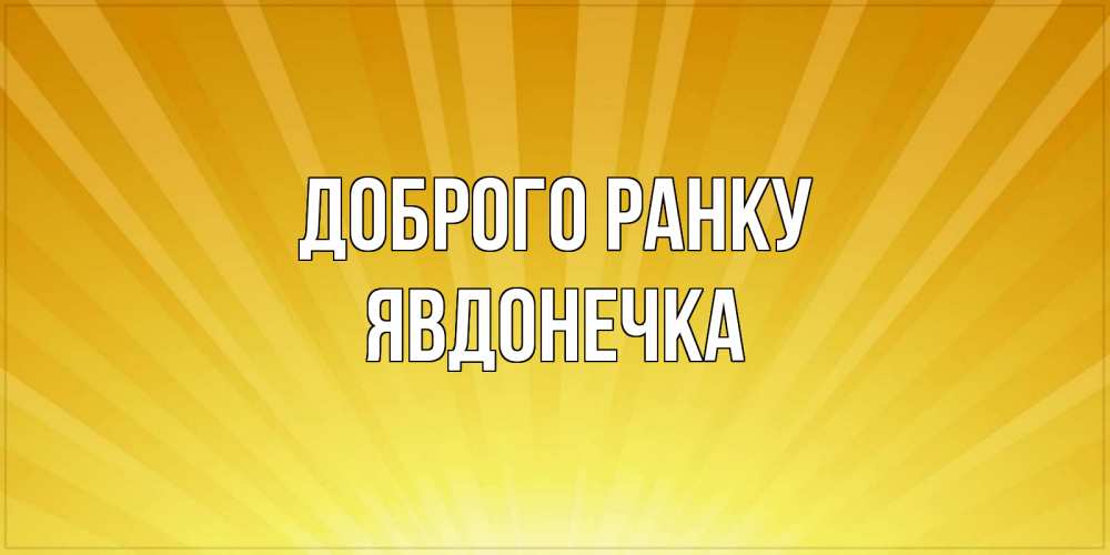 Открытка на каждый день з підписом, Явдонечка Доброго ранку пожелания доброго утра Прикольна листівка з побажанням онлайн скачати безкоштовно 