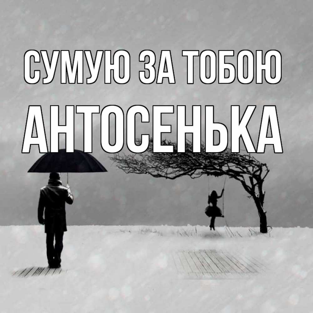 Открытка на каждый день з підписом, Антосенька Сумую за тобою мужчина с зонтом Прикольна листівка з побажанням онлайн скачати безкоштовно 