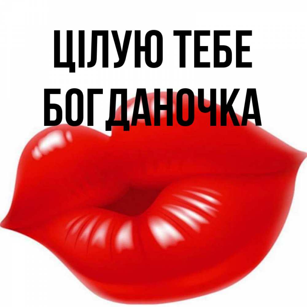 Открытка на каждый день з підписом, Богданочка Цілую тебе губки надутые бантиком Прикольна листівка з побажанням онлайн скачати безкоштовно 