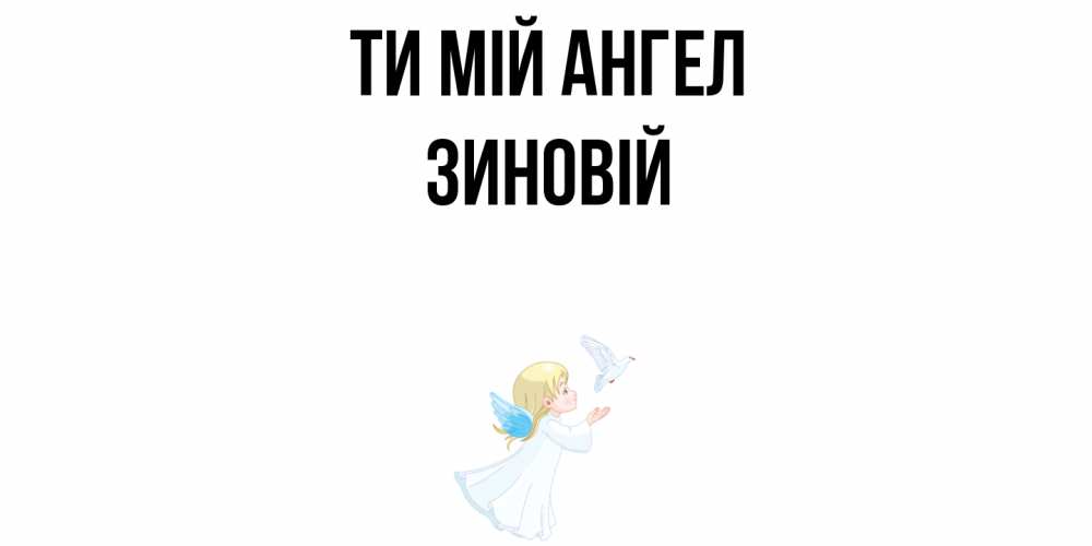 Открытка на каждый день з підписом, Зиновій Ти мій ангел ангел, голубь Прикольна листівка з побажанням онлайн скачати безкоштовно 