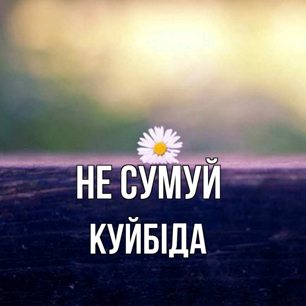 Открытка на каждый день з підписом, Куйбіда Не сумуй красота Прикольна листівка з побажанням онлайн скачати безкоштовно 