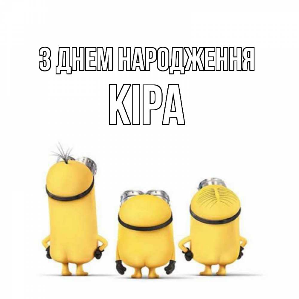 Открытка на каждый день з підписом, Кіра З Днем народження миньоны Прикольна листівка з побажанням онлайн скачати безкоштовно 