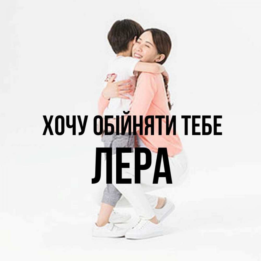 Открытка на каждый день з підписом, Лера Хочу обійняти тебе соскучилась по сыну Прикольна листівка з побажанням онлайн скачати безкоштовно 