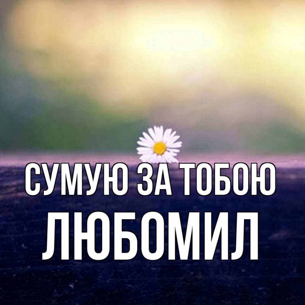 Открытка на каждый день з підписом, Любомил Сумую за тобою приходи в гости Прикольна листівка з побажанням онлайн скачати безкоштовно 