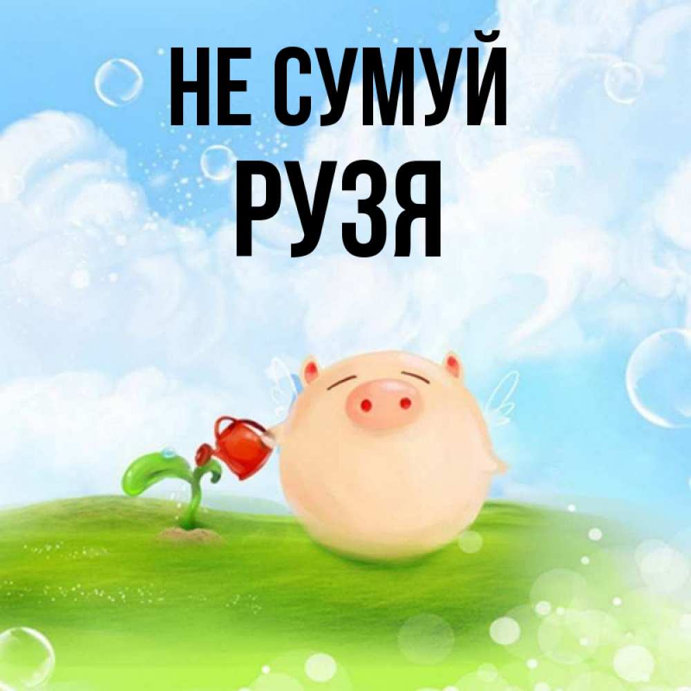 Открытка на каждый день з підписом, Рузя Не сумуй поливает цветок порося Прикольна листівка з побажанням онлайн скачати безкоштовно 