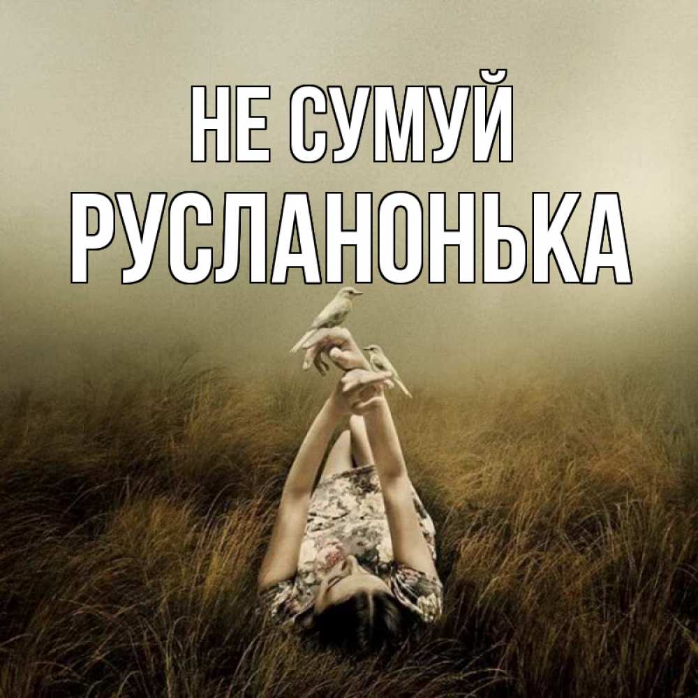 Открытка на каждый день з підписом, Русланонька Не сумуй поле и туман Прикольна листівка з побажанням онлайн скачати безкоштовно 