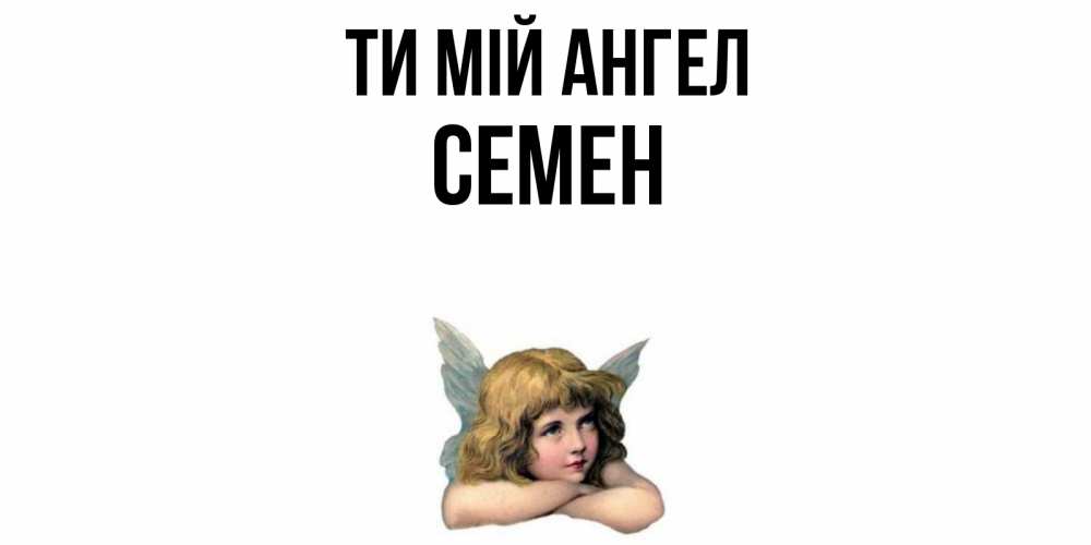Открытка на каждый день з підписом, Семен Ти мій ангел ангел Прикольна листівка з побажанням онлайн скачати безкоштовно 