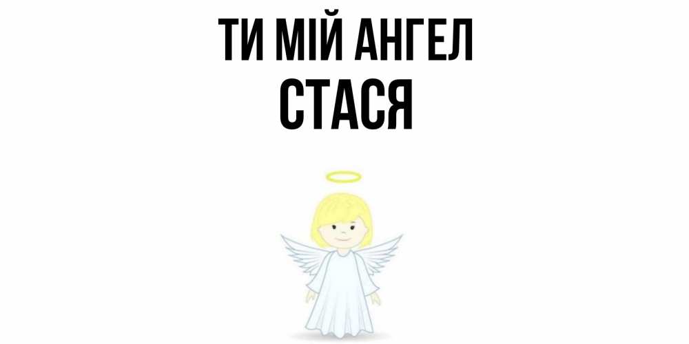 Открытка на каждый день з підписом, Стася Ти мій ангел ангел Прикольна листівка з побажанням онлайн скачати безкоштовно 