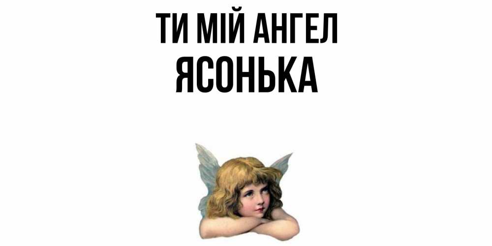 Открытка на каждый день з підписом, Ясонька Ти мій ангел ангел Прикольна листівка з побажанням онлайн скачати безкоштовно 