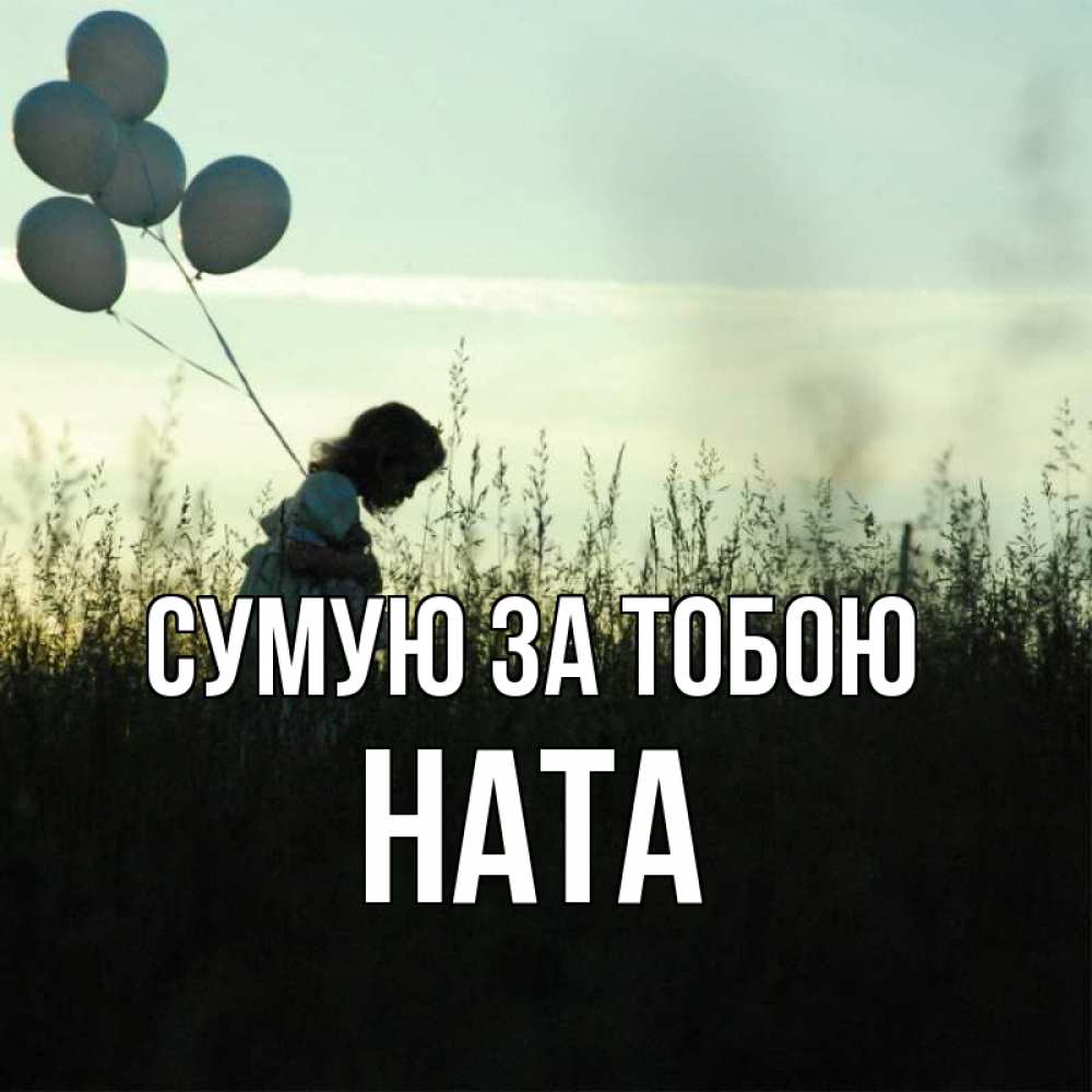 Открытка на каждый день з підписом, Ната Сумую за тобою приходи ко мне и давай дружить Прикольна листівка з побажанням онлайн скачати безкоштовно 