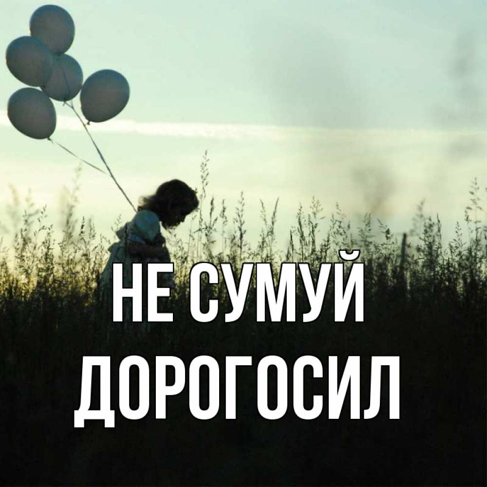 Открытка на каждый день з підписом, Дорогосил Не сумуй ребенок Прикольна листівка з побажанням онлайн скачати безкоштовно 