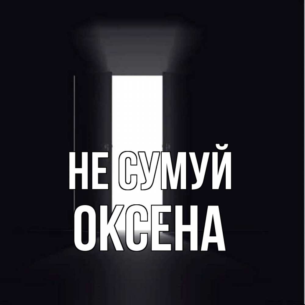 Открытка на каждый день з підписом, Оксена Не сумуй открытая дверь Прикольна листівка з побажанням онлайн скачати безкоштовно 