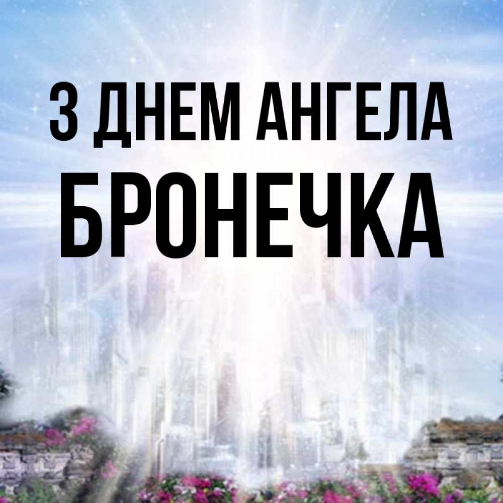 Открытка на каждый день з підписом, Бронечка З Днем ангела небесный свет Прикольна листівка з побажанням онлайн скачати безкоштовно 