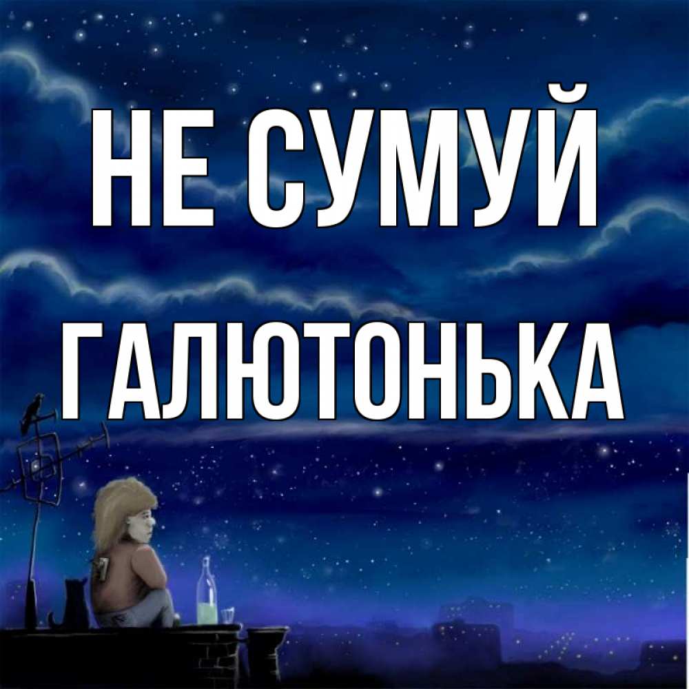 Открытка на каждый день з підписом, Галютонька Не сумуй город с крыши Прикольна листівка з побажанням онлайн скачати безкоштовно 