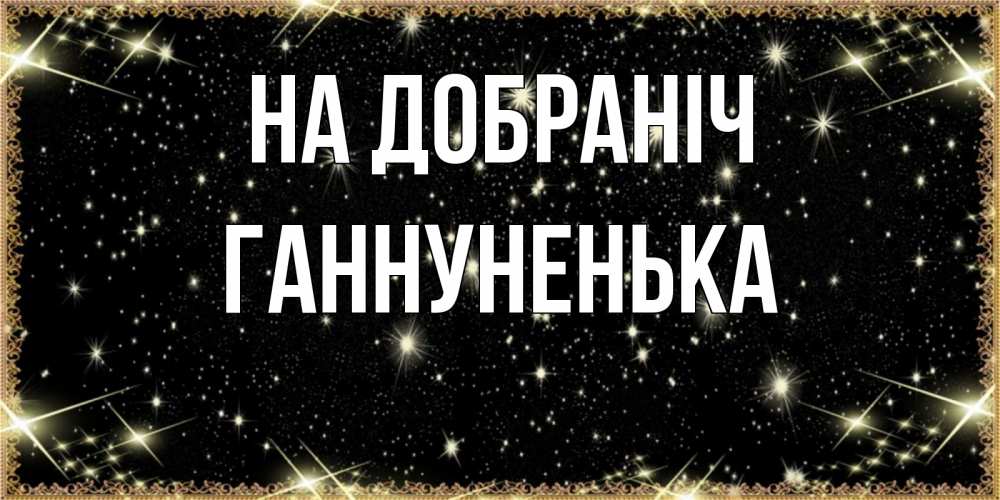 Открытка на каждый день з підписом, Ганнуненька На добраніч засыпаем под звездами Прикольна листівка з побажанням онлайн скачати безкоштовно 