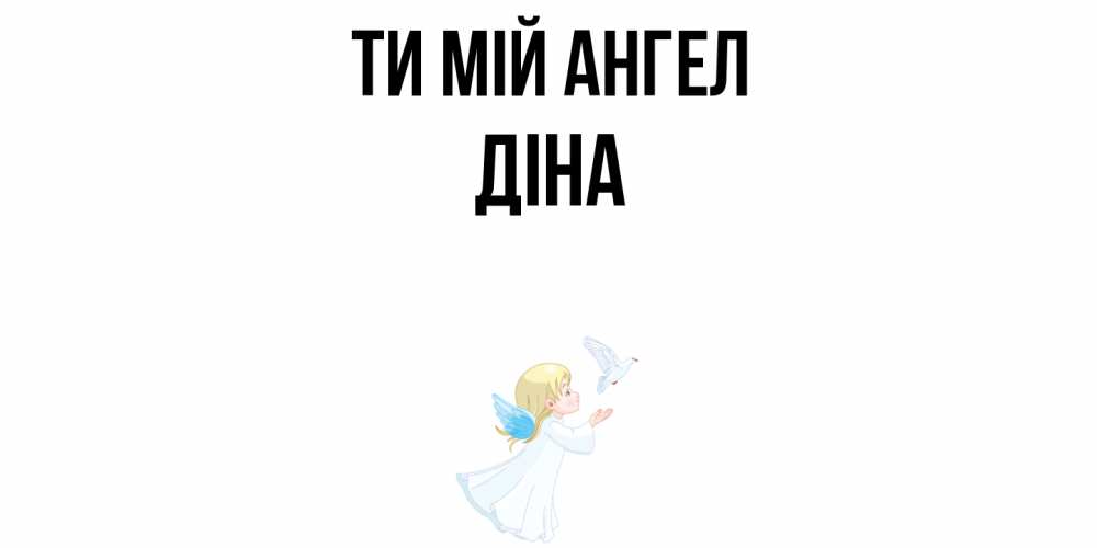 Открытка на каждый день з підписом, Діна Ти мій ангел ангел, голубь Прикольна листівка з побажанням онлайн скачати безкоштовно 