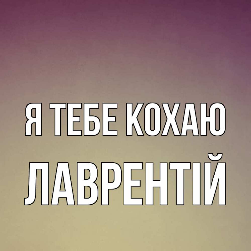 Открытка на каждый день з підписом, Лаврентій Я тебе кохаю для любимой Прикольна листівка з побажанням онлайн скачати безкоштовно 