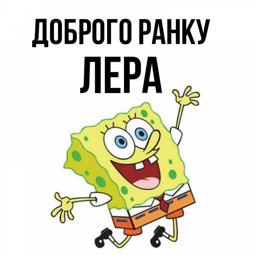 Открытка на каждый день з підписом, Лера Доброго ранку улыбающийся спанч Боб Прикольна листівка з побажанням онлайн скачати безкоштовно 
