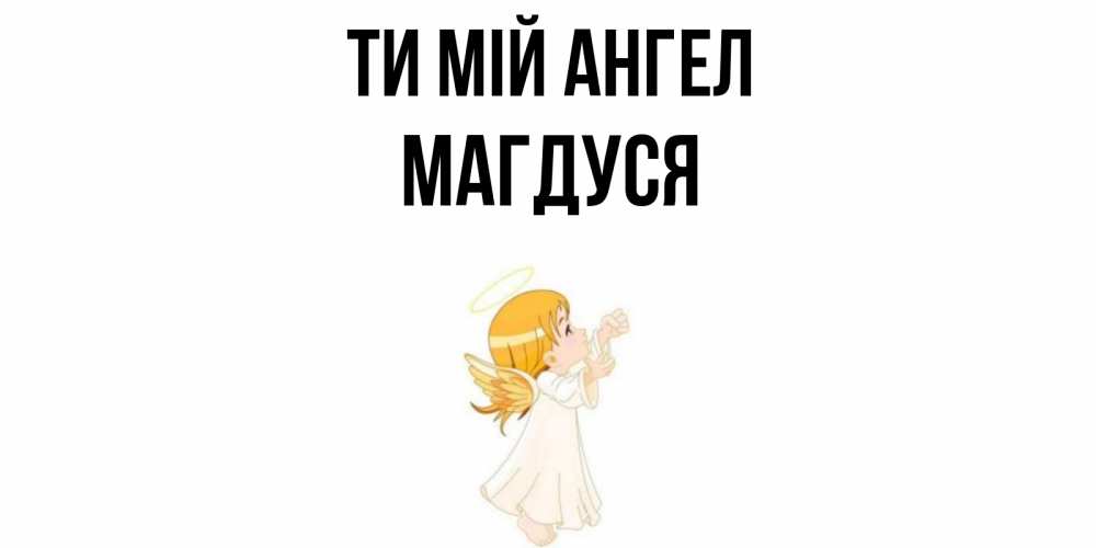 Открытка на каждый день з підписом, Магдуся Ти мій ангел ангел, девочка Прикольна листівка з побажанням онлайн скачати безкоштовно 