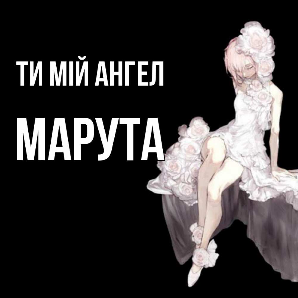 Открытка на каждый день з підписом, Марута Ти мій ангел девушка в стиле аниме как ангел Прикольна листівка з побажанням онлайн скачати безкоштовно 