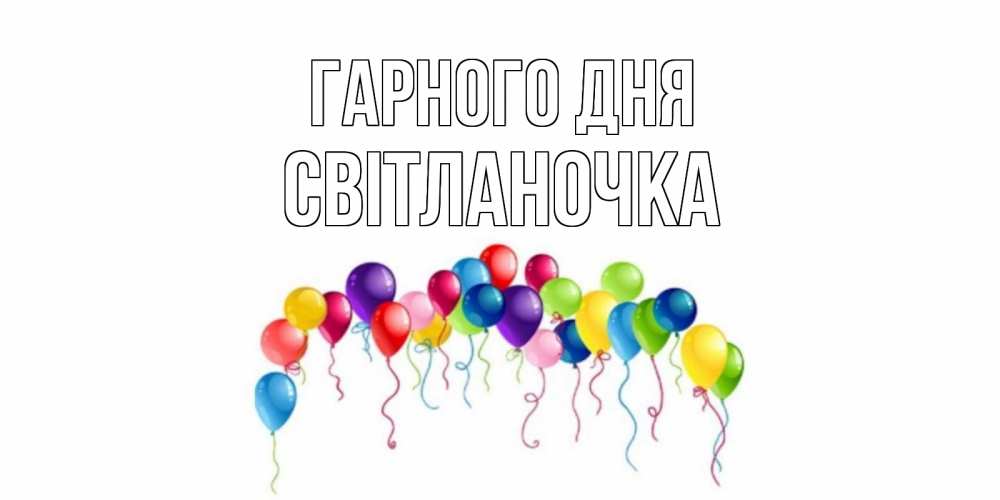 Открытка на каждый день з підписом, Світланочка Гарного дня открытка с шариками Прикольна листівка з побажанням онлайн скачати безкоштовно 