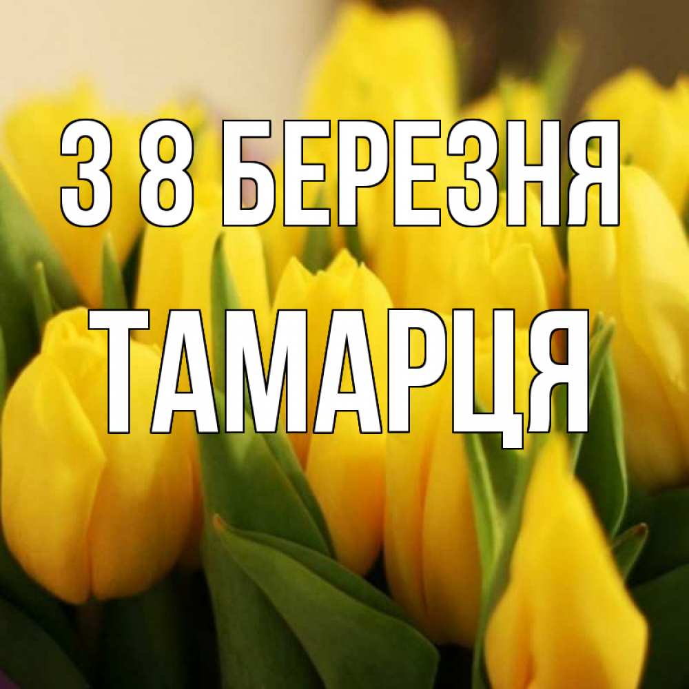 Открытка на каждый день з підписом, Тамарця З 8 БЕРЕЗНЯ цветы Прикольна листівка з побажанням онлайн скачати безкоштовно 