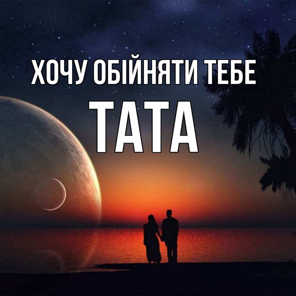 Открытка на каждый день з підписом, Тата Хочу обійняти тебе восход спутников Прикольна листівка з побажанням онлайн скачати безкоштовно 