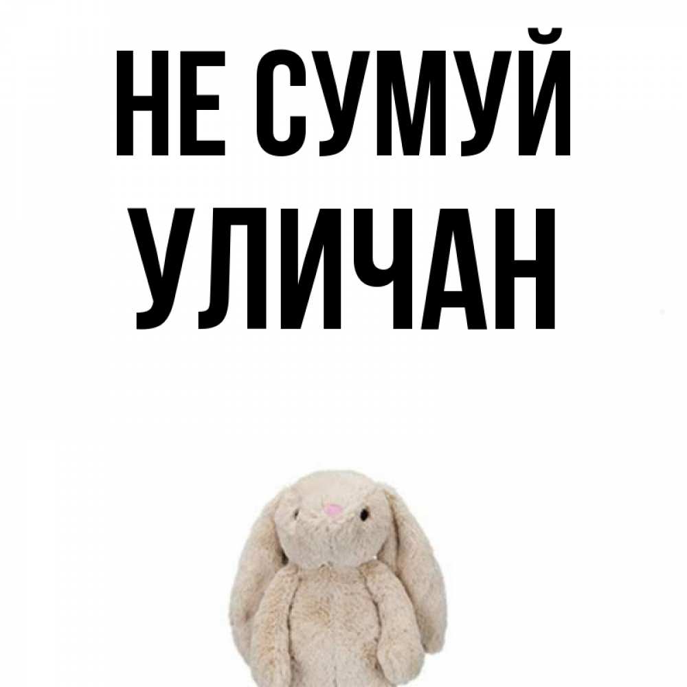 Открытка на каждый день з підписом, Уличан Не сумуй детская игрушка зайчика Прикольна листівка з побажанням онлайн скачати безкоштовно 