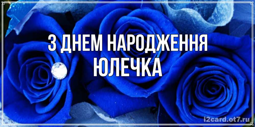 Открытка на каждый день з підписом, Юлечка З Днем народження синие розы в росе Прикольна листівка з побажанням онлайн скачати безкоштовно 