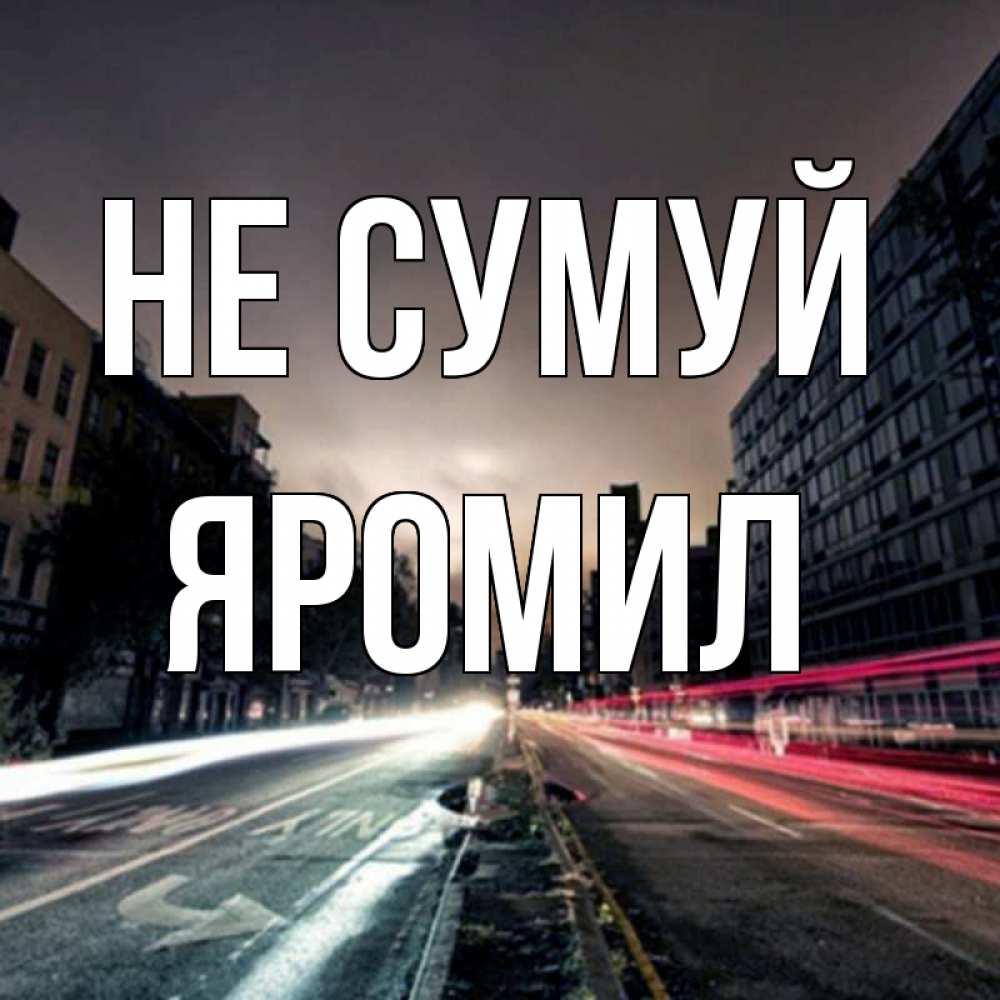 Открытка на каждый день з підписом, Яромил Не сумуй съемка ночью Прикольна листівка з побажанням онлайн скачати безкоштовно 