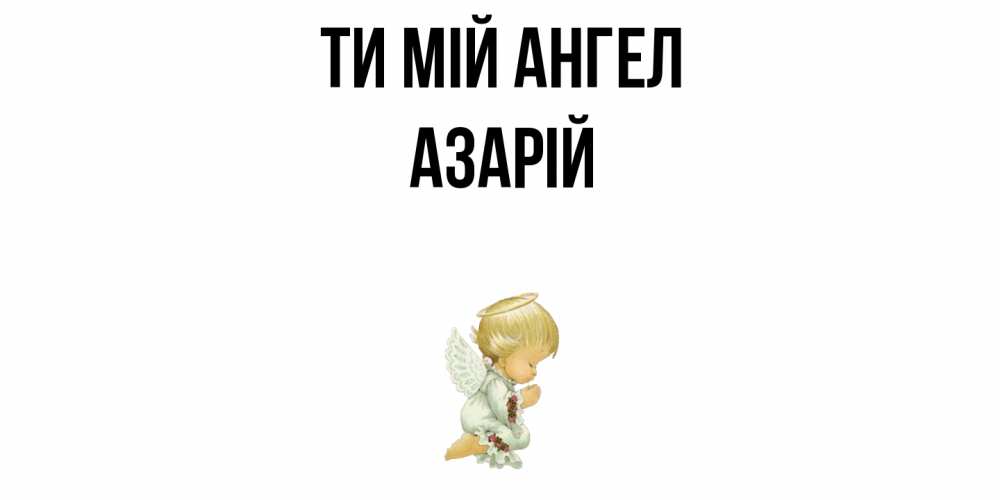 Открытка на каждый день з підписом, Азарій Ти мій ангел ангел Прикольна листівка з побажанням онлайн скачати безкоштовно 