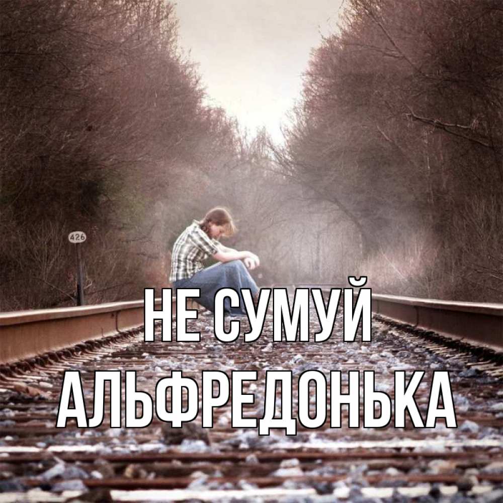 Открытка на каждый день з підписом, Альфредонька Не сумуй девушка на рельсах Прикольна листівка з побажанням онлайн скачати безкоштовно 